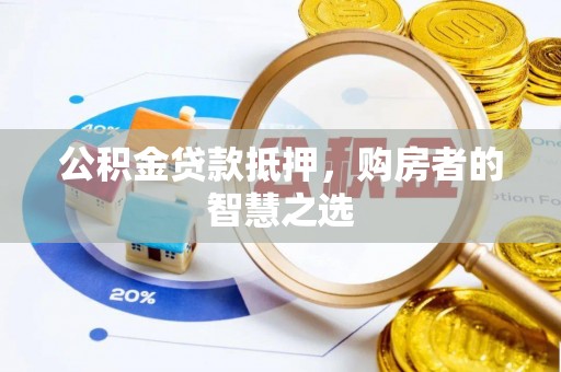 阿尔山公积金贷款抵押，购房者的智慧之选