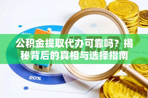 阿尔山公积金提取代办可靠吗？揭秘背后的真相与选择指南