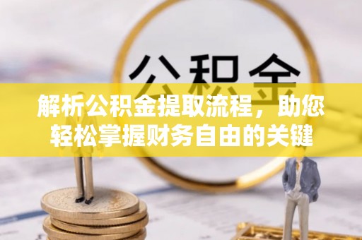 阿尔山解析公积金提取流程，助您轻松掌握财务自由的关键
