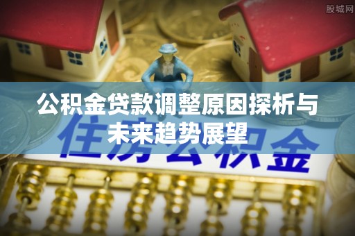 阿尔山公积金贷款调整原因探析与未来趋势展望