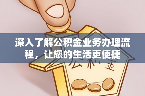 阿尔山深入了解公积金业务办理流程，让您的生活更便捷