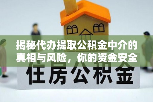 阿尔山揭秘代办提取公积金中介的真相与风险，你的资金安全如何保障？