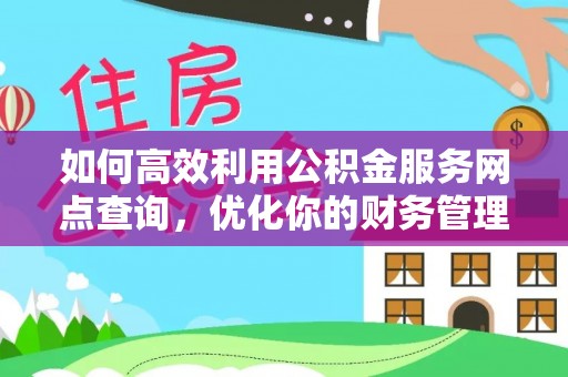 阿尔山如何高效利用公积金服务网点查询，优化你的财务管理