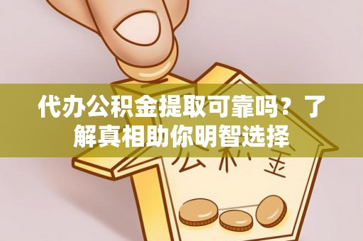 阿尔山代办公积金提取可靠吗？了解真相助你明智选择