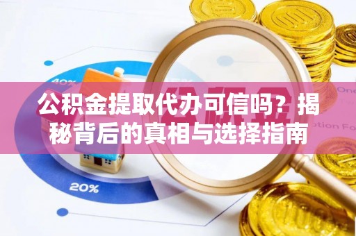 阿尔山公积金提取代办可信吗？揭秘背后的真相与选择指南