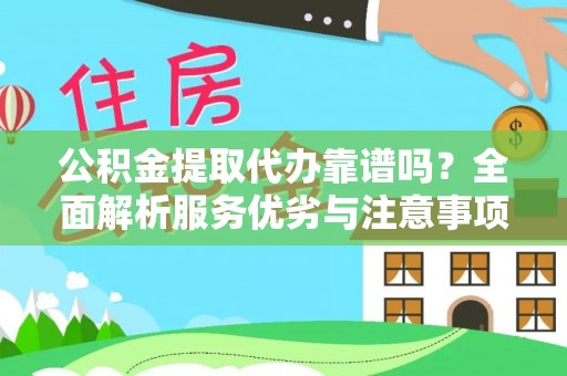 阿尔山公积金提取代办靠谱吗？全面解析服务优劣与注意事项