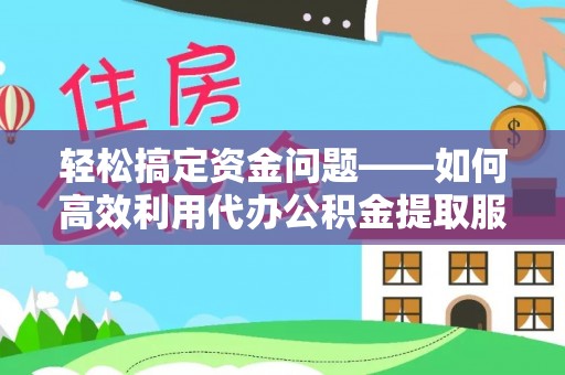 阿尔山轻松搞定资金问题——如何高效利用代办公积金提取服务