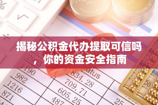 阿尔山揭秘公积金代办提取可信吗，你的资金安全指南
