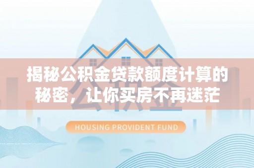 阿尔山揭秘公积金贷款额度计算的秘密，让你买房不再迷茫