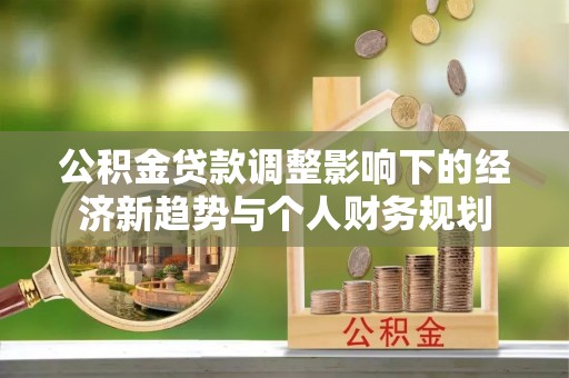 阿尔山公积金贷款调整影响下的经济新趋势与个人财务规划