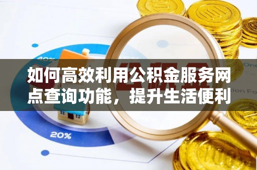阿尔山如何高效利用公积金服务网点查询功能，提升生活便利性