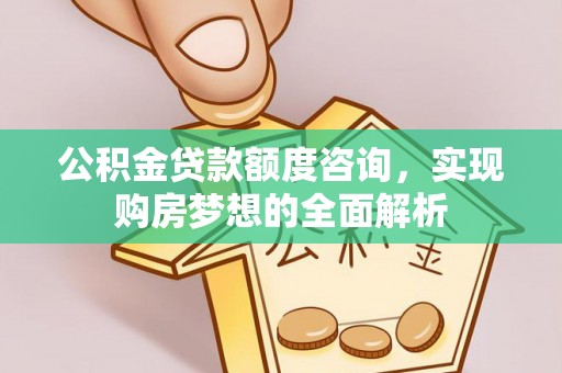 阿尔山公积金贷款额度咨询，实现购房梦想的全面解析