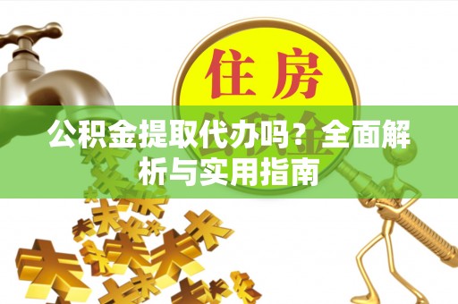 阿尔山公积金提取代办吗？全面解析与实用指南