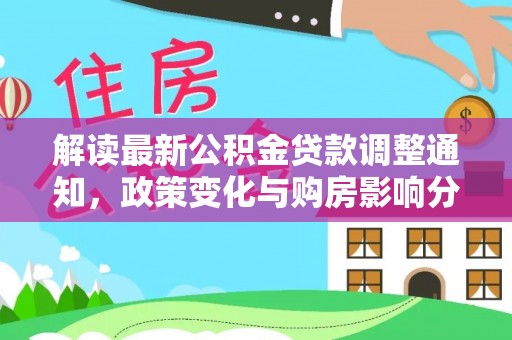 阿尔山解读最新公积金贷款调整通知，政策变化与购房影响分析