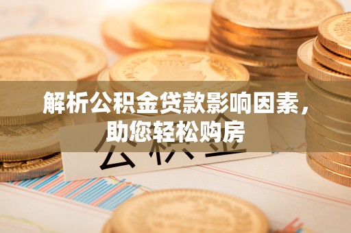 阿尔山解析公积金贷款影响因素，助您轻松购房