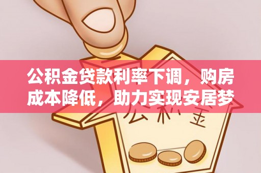 阿尔山公积金贷款利率下调，购房成本降低，助力实现安居梦
