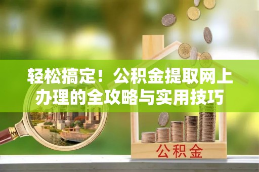 阿尔山轻松搞定！公积金提取网上办理的全攻略与实用技巧