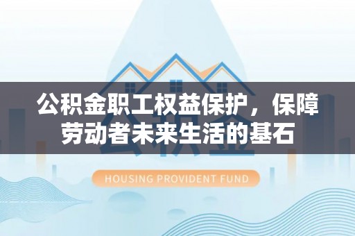 阿尔山公积金职工权益保护，保障劳动者未来生活的基石