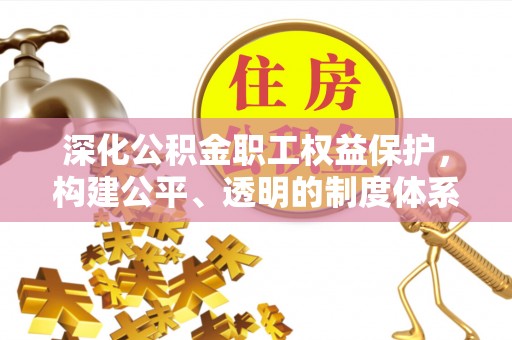 阿尔山深化公积金职工权益保护，构建公平、透明的制度体系
