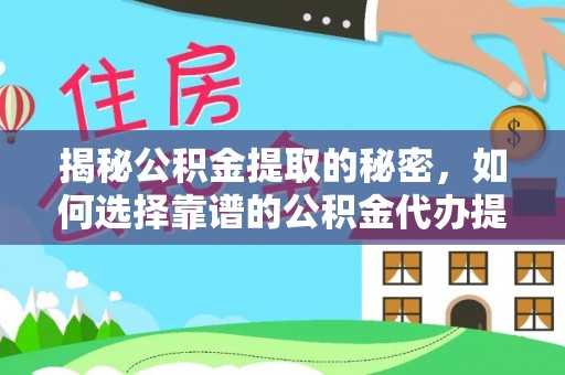 阿尔山揭秘公积金提取的秘密，如何选择靠谱的公积金代办提取公司