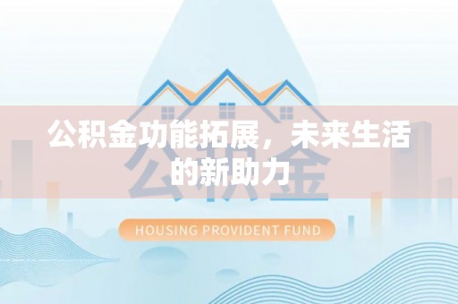 阿尔山公积金功能拓展，未来生活的新助力