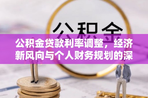 阿尔山公积金贷款利率调整，经济新风向与个人财务规划的深远影响