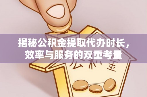 阿尔山揭秘公积金提取代办时长，效率与服务的双重考量