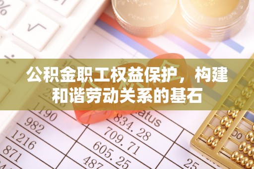 阿尔山公积金职工权益保护，构建和谐劳动关系的基石