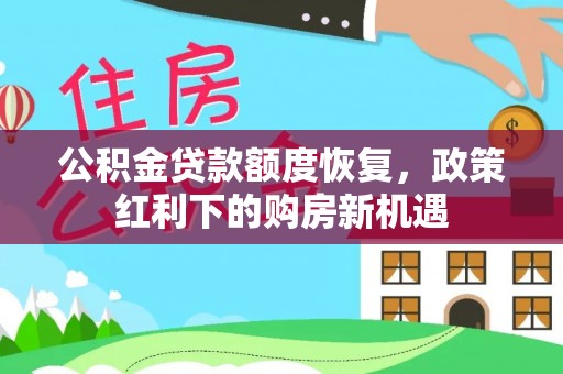 阿尔山公积金贷款额度恢复，政策红利下的购房新机遇