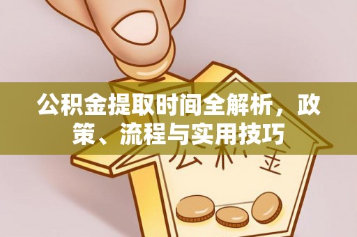 阿尔山公积金提取时间全解析，政策、流程与实用技巧