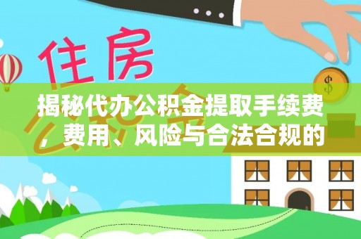 阿尔山揭秘代办公积金提取手续费，费用、风险与合法合规的全解析