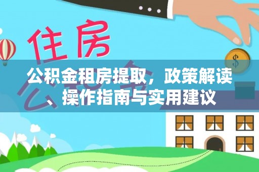阿尔山公积金租房提取，政策解读、操作指南与实用建议
