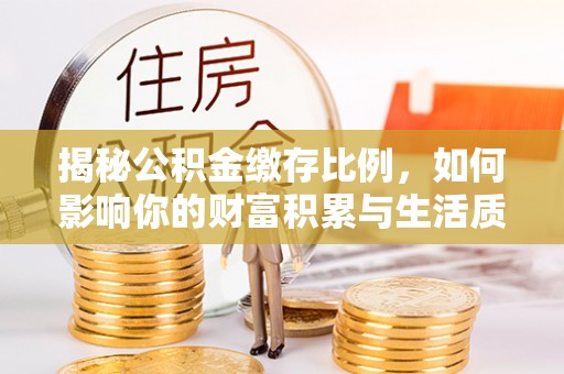 阿尔山揭秘公积金缴存比例，如何影响你的财富积累与生活质量