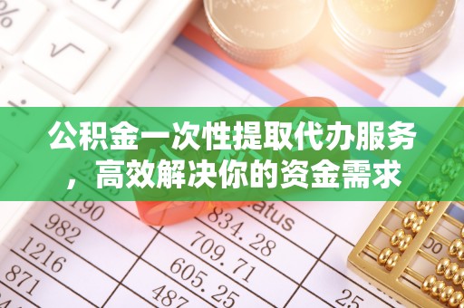 阿尔山公积金一次性提取代办服务，高效解决你的资金需求