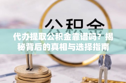 阿尔山代办提取公积金靠谱吗？揭秘背后的真相与选择指南