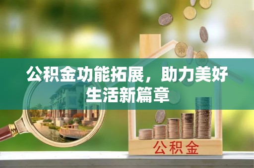 阿尔山公积金功能拓展，助力美好生活新篇章
