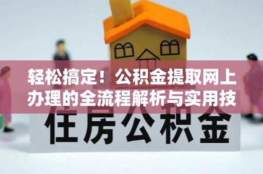 阿尔山轻松搞定！公积金提取网上办理的全流程解析与实用技巧