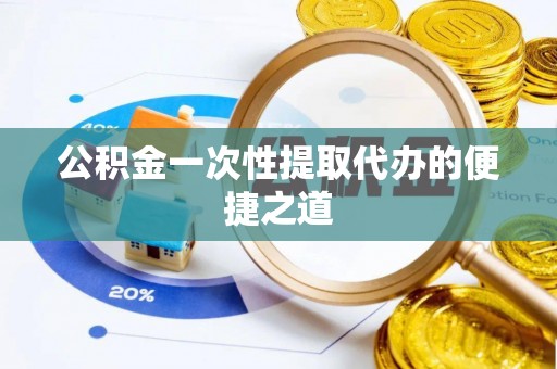 阿尔山公积金一次性提取代办的便捷之道