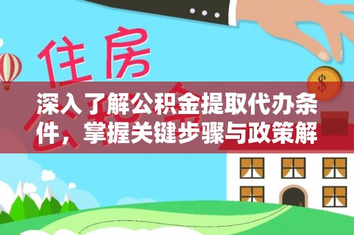 阿尔山深入了解公积金提取代办条件，掌握关键步骤与政策解读
