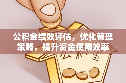 阿尔山公积金绩效评估，优化管理策略，提升资金使用效率