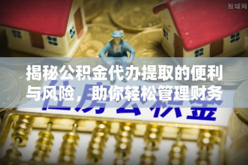 阿尔山揭秘公积金代办提取的便利与风险，助你轻松管理财务未来