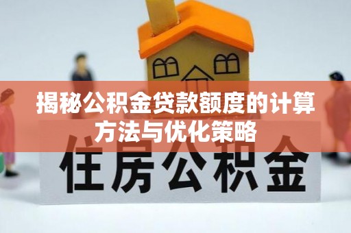 阿尔山揭秘公积金贷款额度的计算方法与优化策略
