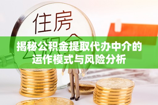 阿尔山揭秘公积金提取代办中介的运作模式与风险分析