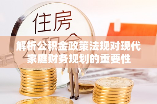 阿尔山解析公积金政策法规对现代家庭财务规划的重要性