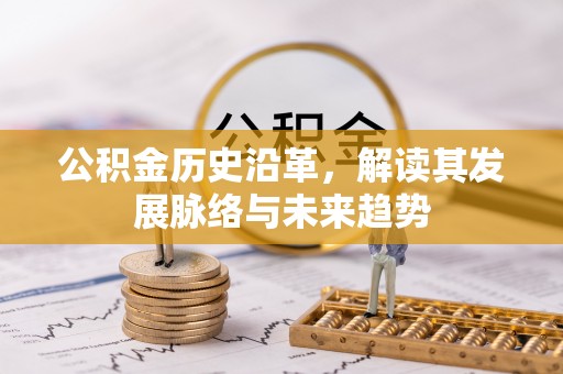 阿尔山公积金历史沿革，解读其发展脉络与未来趋势