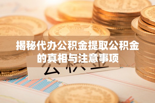 阿尔山揭秘代办公积金提取公积金的真相与注意事项
