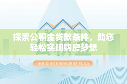 阿尔山探索公积金贷款条件，助您轻松实现购房梦想