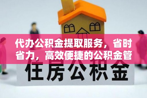 阿尔山代办公积金提取服务，省时省力，高效便捷的公积金管理方案