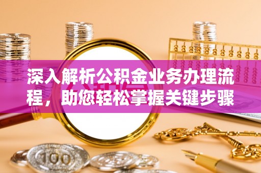 阿尔山深入解析公积金业务办理流程，助您轻松掌握关键步骤