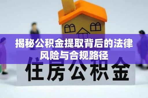 阿尔山揭秘公积金提取背后的法律风险与合规路径